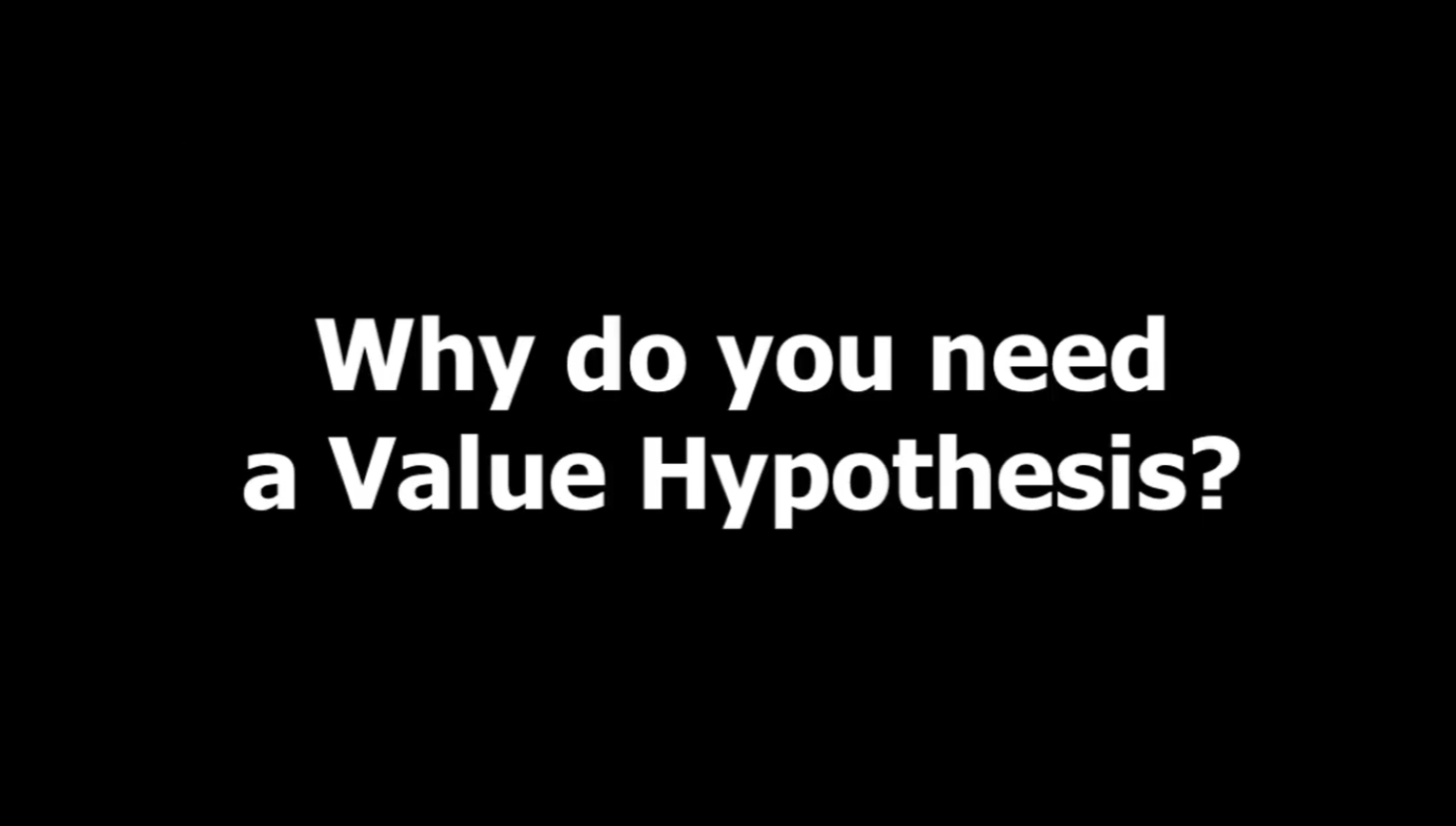 Why do you need a Value Hypothesis?